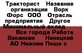 Тракторист › Название организации ­ Ворк Форс, ООО › Отрасль предприятия ­ Другое › Минимальный оклад ­ 47 000 - Все города Работа » Вакансии   . Ненецкий АО,Нижняя Пеша с.